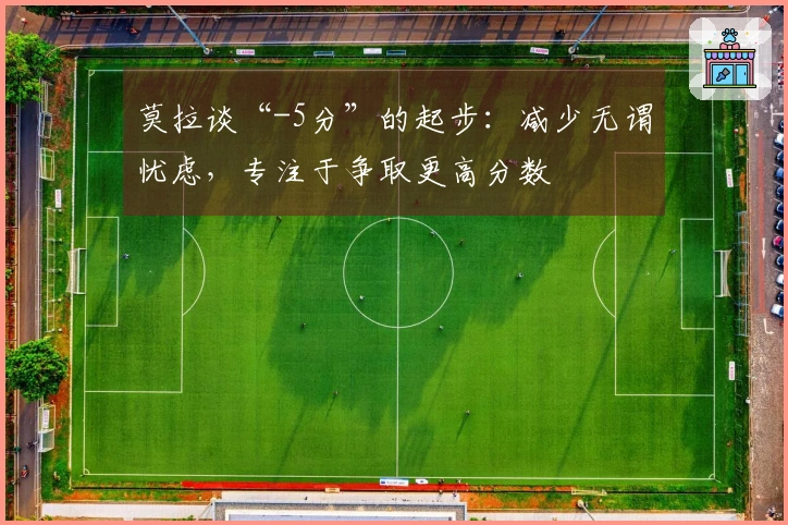 莫拉谈“-5分”的起步：减少无谓忧虑，专注于争取更高分数
