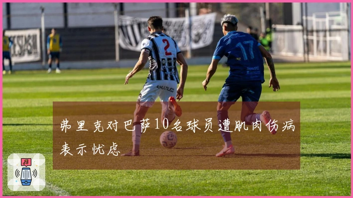 弗里克对巴萨10名球员遭肌肉伤病表示忧虑