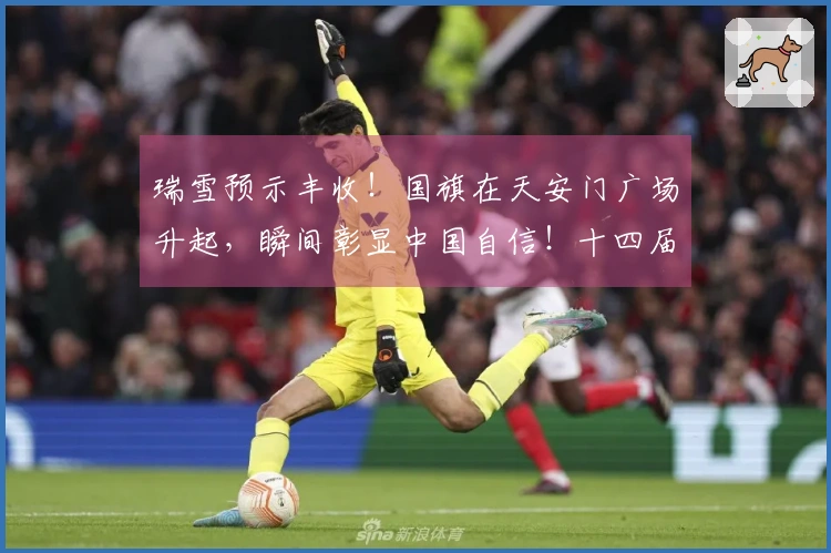 瑞雪预示丰收！国旗在天安门广场升起，瞬间彰显中国自信！十四届全国人大四次会议今天隆重召开