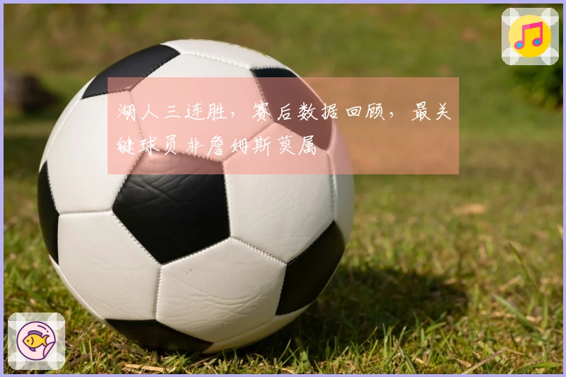 湖人三连胜，赛后数据回顾，最关键球员非詹姆斯莫属