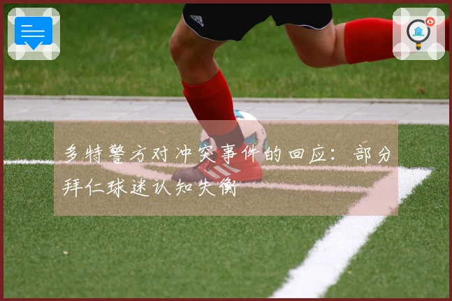 多特警方对冲突事件的回应：部分拜仁球迷认知失衡