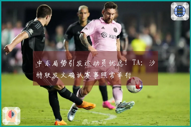 中东局势引发运动员忧虑！TA：沙特联发文确认赛事照常举行