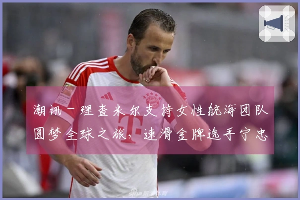 潮讯 - 理查米尔支持女性航海团队圆梦全球之旅，速滑金牌选手宁忠岩到访欧米茄展览，COACH推出“书写真实我”广告大片