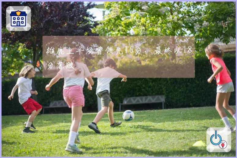 雄鹿上半场曾领先16分，最终以18分落败