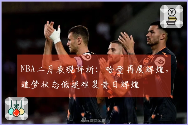NBA二月表现评析：哈登再展辉煌，追梦状态低迷难复昔日辉煌
