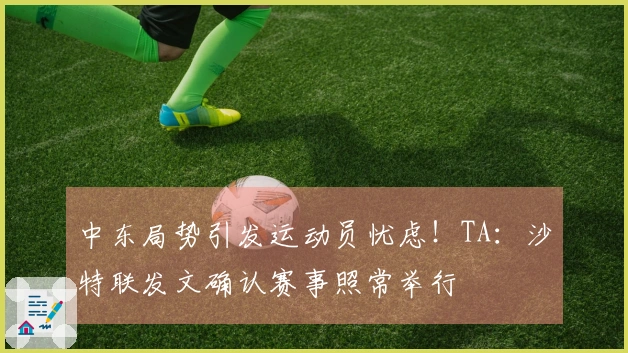 中东局势引发运动员忧虑！TA：沙特联发文确认赛事照常举行