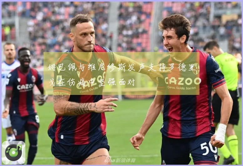 姆巴佩与维尼修斯发声支持罗德里戈在伤痛中坚强面对