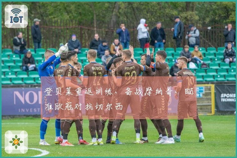 登贝莱重返训练，备战摩纳哥，瞄准欧冠对抗切尔西