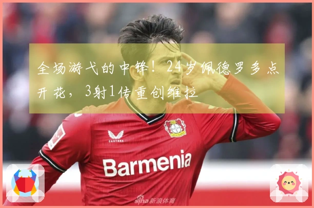 全场游弋的中锋！24岁佩德罗多点开花，3射1传重创维拉