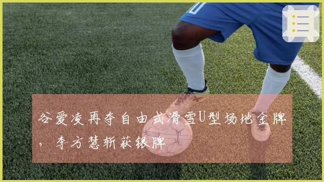 谷爱凌再夺自由式滑雪U型场地金牌，李方慧斩获银牌