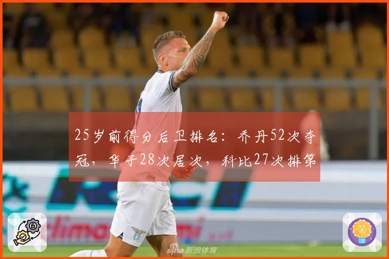 25岁前得分后卫排名：乔丹52次夺冠，华子28次居次，科比27次排第三