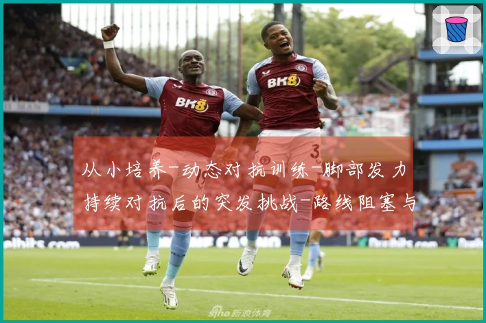从小培养-动态对抗训练-脚部发力持续对抗后的突发挑战-路线阻塞与争夺位置