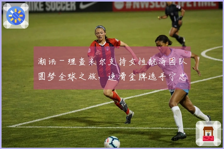 潮讯 - 理查米尔支持女性航海团队圆梦全球之旅，速滑金牌选手宁忠岩到访欧米茄展览，COACH推出“书写真实我”广告大片