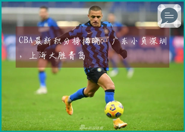CBA最新积分榜揭晓：广东小负深圳，上海大胜青岛