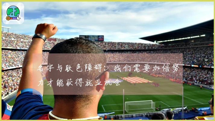 名字与肤色障碍：我们需要加倍努力才能获得就业机会