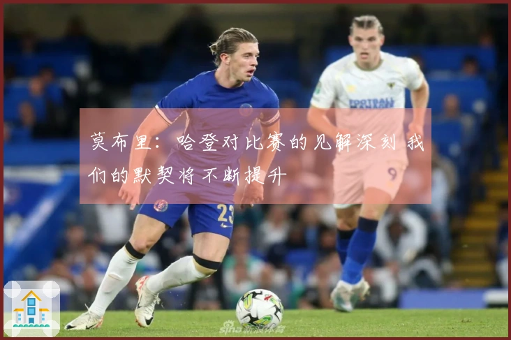 莫布里：哈登对比赛的见解深刻 我们的默契将不断提升